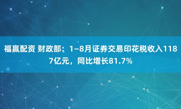 福贏配資 財政部：1—8月證券交易印花稅收入1187億元，同比增長81.7%